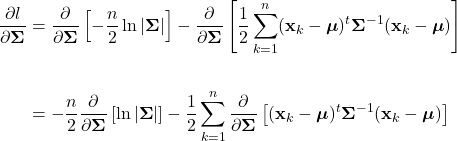 \begin{align*}     \frac{\partial l}{\partial \boldsymbol{\Sigma}} &= \frac{\partial}{\partial \boldsymbol{\Sigma}} \left[- \frac{n}{2}\ln |\boldsymbol{\Sigma}|\right] - \frac{\partial}{\partial \boldsymbol{\Sigma}} \left[\frac{1}{2} \sum_{k=1}^{n} (\mathbf{x}_{k}-\boldsymbol{\mu})^{t}\boldsymbol{\Sigma}^{-1}(\mathbf{x}_{k}-\boldsymbol{\mu})  \right] \\     \\     &= - \frac{n}{2}\frac{\partial}{\partial \boldsymbol{\Sigma}}\left[\ln |\boldsymbol{\Sigma}|\right] -\frac{1}{2}\sum_{k=1}^{n} \frac{\partial}{\partial \boldsymbol{\Sigma}} \left[ (\mathbf{x}_{k}-\boldsymbol{\mu})^{t}\boldsymbol{\Sigma}^{-1}(\mathbf{x}_{k}-\boldsymbol{\mu}) \right] \end{align*}