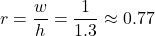 \[   r = \frac{w}{h} = \frac{1}{1.3} \approx 0.77 \]
