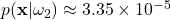 p(\mathbf{x} |\omega_{2}) \approx 3.35 \times 10^{-5}