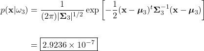 \begin{align*}     p(\mathbf{x}|\omega_{3}) &= \frac{1}{(2\pi)|\boldsymbol{\Sigma}_{3}|^{1/2}} \exp \left[-\frac{1}{2}(\mathbf{x}-\boldsymbol{\mu}_{3})^{t} \boldsymbol{\Sigma}_{3}^{-1} (\mathbf{x}-\boldsymbol{\mu}_{3})\right]\\     \\     &= \boxed{2.9236 \times 10^{-7}} \end{align*}