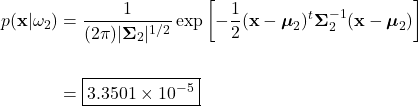 \begin{align*}     p(\mathbf{x}|\omega_{2}) &= \frac{1}{(2\pi)|\boldsymbol{\Sigma}_{2}|^{1/2}} \exp \left[-\frac{1}{2}(\mathbf{x}-\boldsymbol{\mu}_{2})^{t} \boldsymbol{\Sigma}_{2}^{-1} (\mathbf{x}-\boldsymbol{\mu}_{2})\right]\\     \\     &= \boxed{3.3501 \times 10^{-5}} \end{align*}