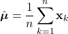 \begin{equation*}     \hat{\boldsymbol{\mu}} = \frac{1}{n}\sum_{k=1}^{n}\mathbf{x}_{k} \end{equation*}