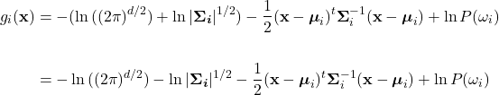 \begin{equation*} \begin{split}     g_{i}(\mathbf{x}) &=  -(\ln{((2\pi)^{d/2})} +\ln{|\boldsymbol{\Sigma_{i}}|^{1/2})} -\frac{1}{2}(\mathbf{x} - \boldsymbol{\mu}_{i})^{t}\boldsymbol{\Sigma}_{i}^{-1}(\mathbf{x} - \boldsymbol{\mu}_{i}) + \ln P(\omega_{i}) \\ \\     &=  -\ln{((2\pi)^{d/2})} -\ln{|\boldsymbol{\Sigma_{i}}|^{1/2}} -\frac{1}{2}(\mathbf{x} - \boldsymbol{\mu}_{i})^{t}\boldsymbol{\Sigma}_{i}^{-1}(\mathbf{x} - \boldsymbol{\mu}_{i}) + \ln P(\omega_{i}) \end{split} \end{equation*}