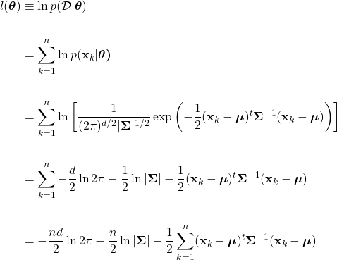 \begin{align*}     l(\boldsymbol{\theta}) &\equiv \ln p(\mathcal{D}|\boldsymbol{\theta}) \\     \\     &= \sum_{k=1}^{n}\ln{p(\mathbf{x}_{k}|\boldsymbol{\theta)}} \\     \\     & = \sum_{k=1}^{n} \ln \left[ \frac{1}{(2\pi)^{d/2}|\boldsymbol{\Sigma}|^{1/2}} \exp \left(-\frac{1}{2}(\mathbf{x}_{k}-\boldsymbol{\mu})^{t} \boldsymbol{\Sigma}^{-1} (\mathbf{x}_{k}-\boldsymbol{\mu})\right) \right] \\     \\     &= \sum_{k=1}^{n} - \frac{d}{2}\ln 2\pi - \frac{1}{2}\ln |\boldsymbol{\Sigma}| -\frac{1}{2}(\mathbf{x}_{k}-\boldsymbol{\mu})^{t}\boldsymbol{\Sigma}^{-1}(\mathbf{x}_{k}-\boldsymbol{\mu}) \\     \\     &= - \frac{nd}{2}\ln 2\pi - \frac{n}{2}\ln |\boldsymbol{\Sigma}| - \frac{1}{2} \sum_{k=1}^{n} (\mathbf{x}_{k}-\boldsymbol{\mu})^{t}\boldsymbol{\Sigma}^{-1}(\mathbf{x}_{k}-\boldsymbol{\mu}) \end{align*}