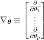 \begin{equation*}     \nabla_{\boldsymbol{\theta}} \equiv     \begin{bmatrix}         \frac{\partial}{\partial \theta_{1}}\\         \vdots\\         \frac{\partial}{\partial \theta_{p}}     \end{bmatrix} \end{equation*}